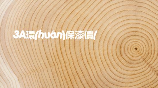 3A環(huán)保漆價(jià)格一覽表，助力您的環(huán)保裝修之旅